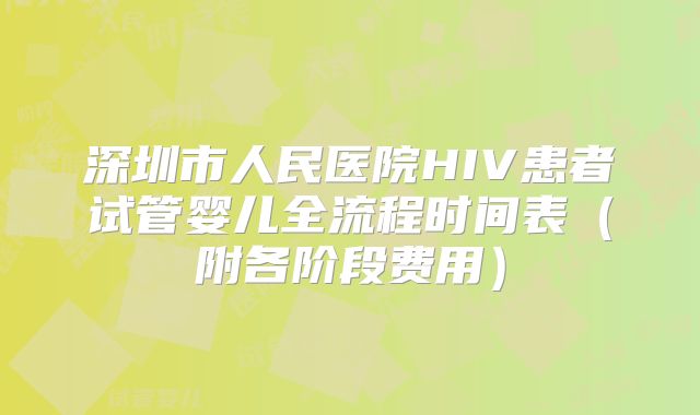 深圳市人民医院HIV患者试管婴儿全流程时间表(附各阶段费用)