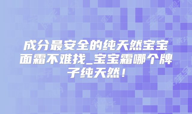 成分最安全的纯天然宝宝面霜不难找_宝宝霜哪个牌子纯天然！