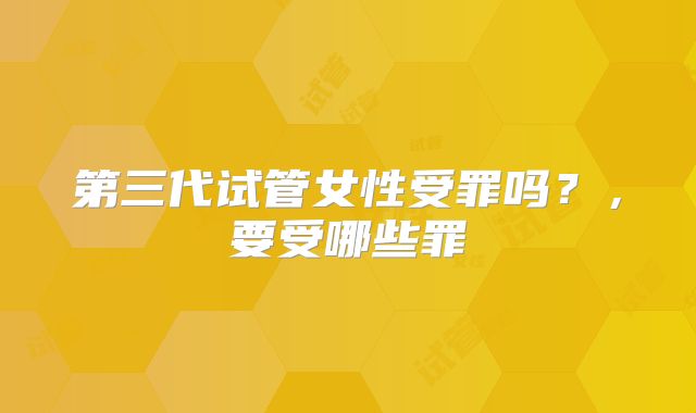 第三代试管女性受罪吗？，要受哪些罪