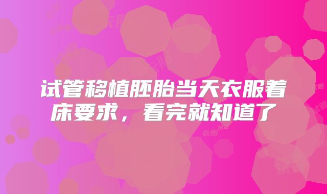 试管移植胚胎当天衣服着床要求，看完就知道了