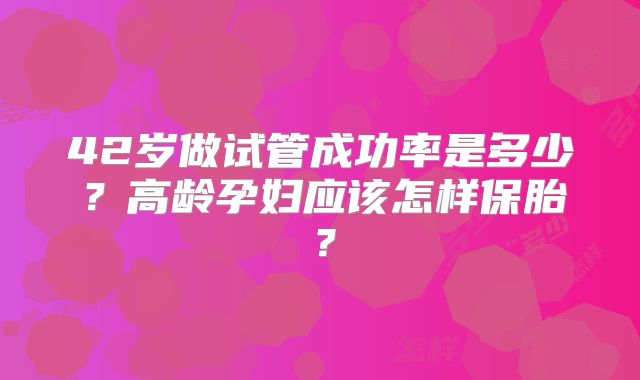 42岁做试管成功率是多少？高龄孕妇应该怎样保胎？