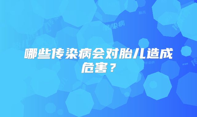 哪些传染病会对胎儿造成危害？