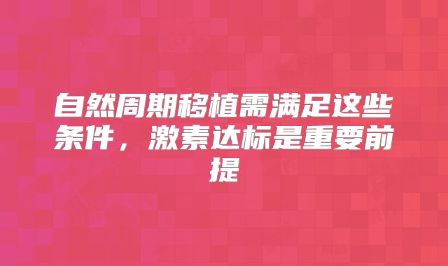 自然周期移植需满足这些条件，激素达标是重要前提
