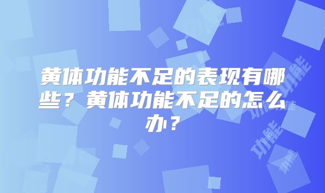 黄体功能不足的表现有哪些?黄体功能不足的怎么办?