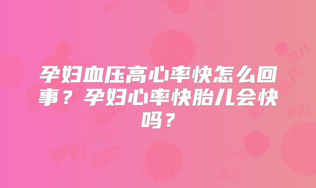 孕妇血压高心率快怎么回事?孕妇心率快胎儿会快吗?