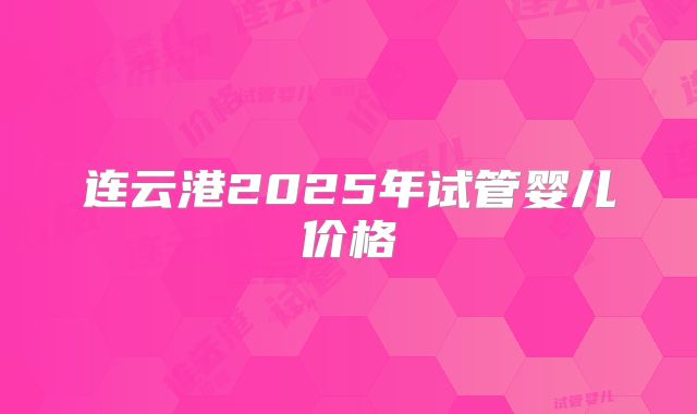 连云港2025年试管婴儿价格