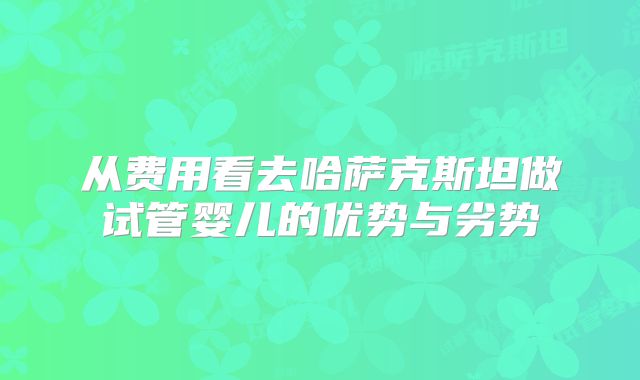 从费用看去哈萨克斯坦做试管婴儿的优势与劣势
