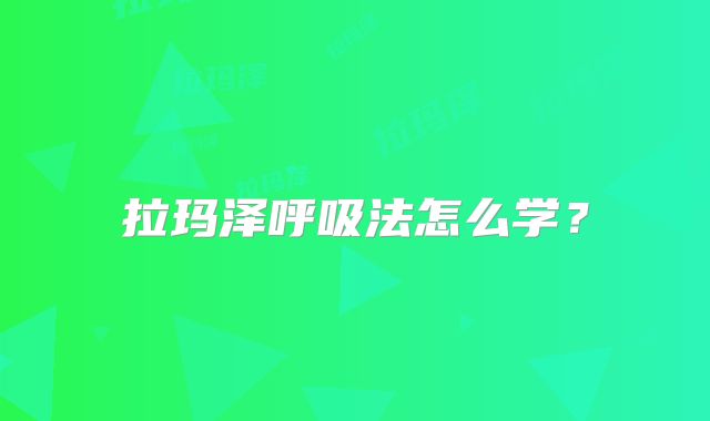 拉玛泽呼吸法怎么学?