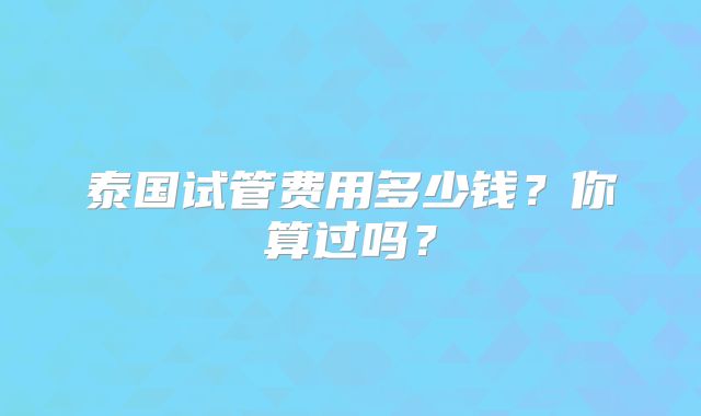 泰国试管费用多少钱？你算过吗？