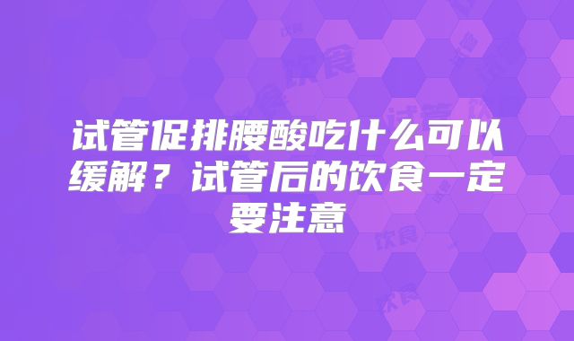 试管促排腰酸吃什么可以缓解?试管后的饮食一定要注意