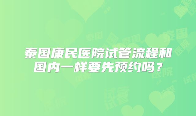 泰国康民医院试管流程和国内一样要先预约吗?