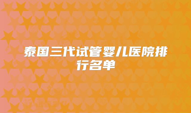 泰国三代试管婴儿医院排行名单