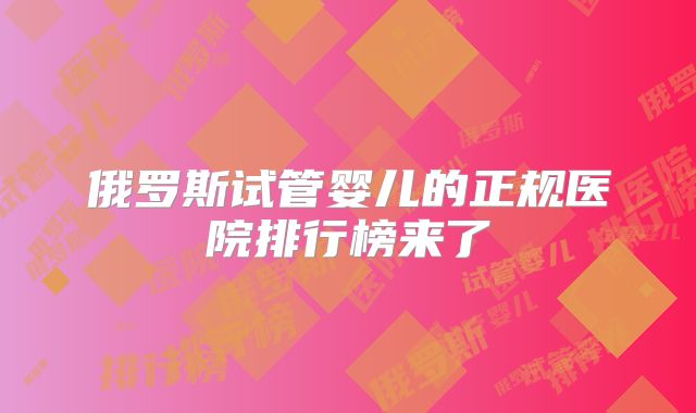 俄罗斯试管婴儿的正规医院排行榜来了