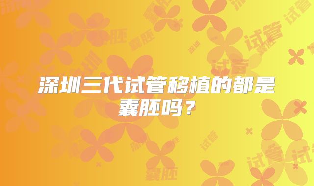 深圳三代试管移植的都是囊胚吗?