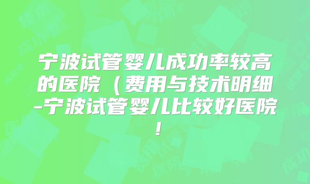 宁波试管婴儿成功率较高的医院(费用与技术明细-宁波试管婴儿比较好医院!