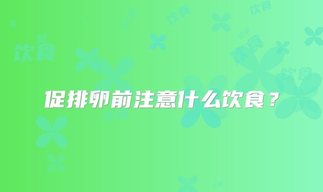 促排卵前注意什么饮食？