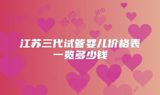 江苏三代试管婴儿价格表一览多少钱