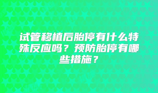 试管移植后胎停有什么特殊反应吗?预防胎停有哪些措施?