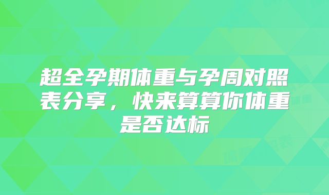 超全孕期体重与孕周对照表分享，快来算算你体重是否达标