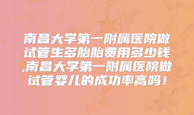 南昌大学第一附属医院做试管生多胎胎费用多少钱,南昌大学第一附属医院做试管婴儿的成功率高吗!