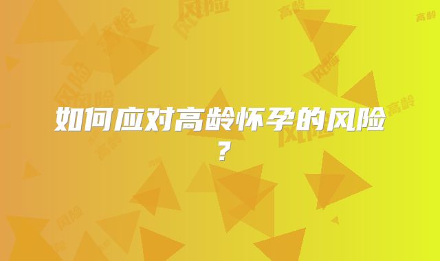 如何应对高龄怀孕的风险?