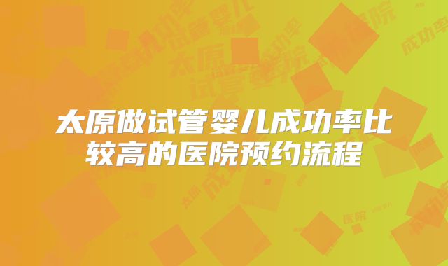 太原做试管婴儿成功率比较高的医院预约流程