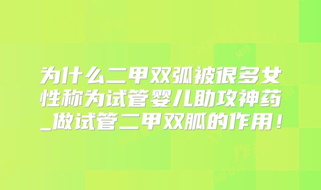 为什么二甲双弧被很多女性称为试管婴儿助攻神药_做试管二甲双胍的作用!