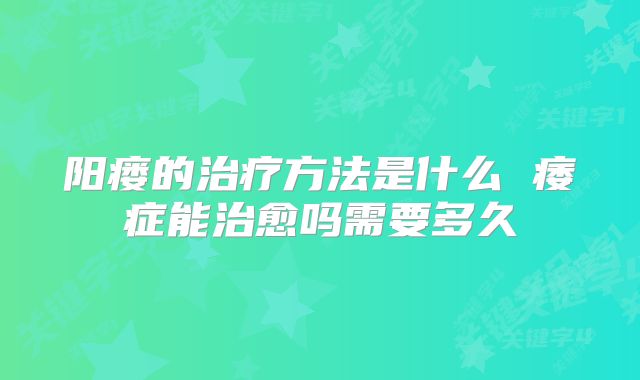阳瘘的治疗方法是什么 痿症能治愈吗需要多久