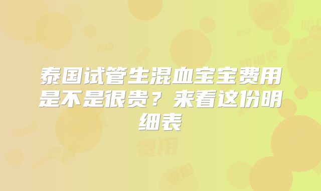 泰国试管生混血宝宝费用是不是很贵?来看这份明细表
