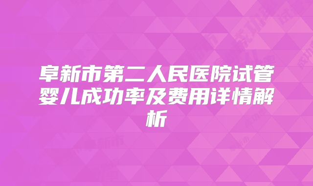 阜新市第二人民医院试管婴儿成功率及费用详情解析
