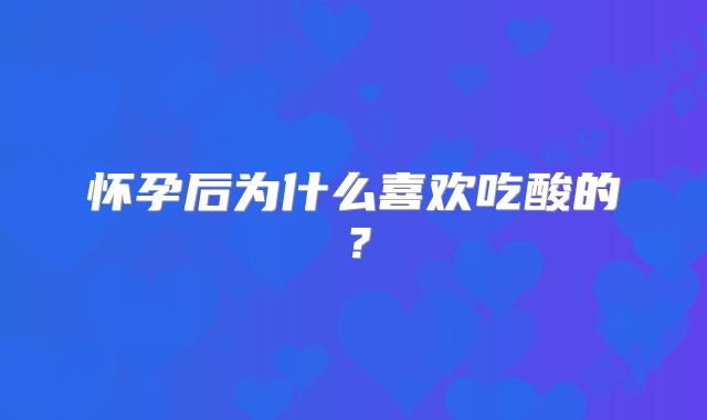 怀孕后为什么喜欢吃酸的?
