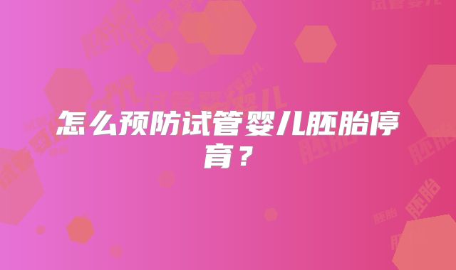 怎么预防试管婴儿胚胎停育？