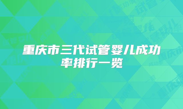 重庆市三代试管婴儿成功率排行一览