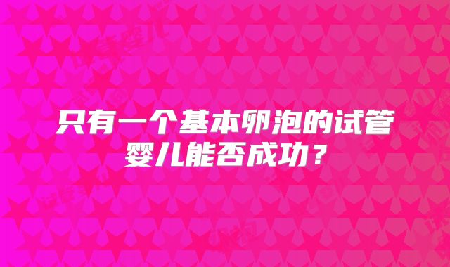 只有一个基本卵泡的试管婴儿能否成功？