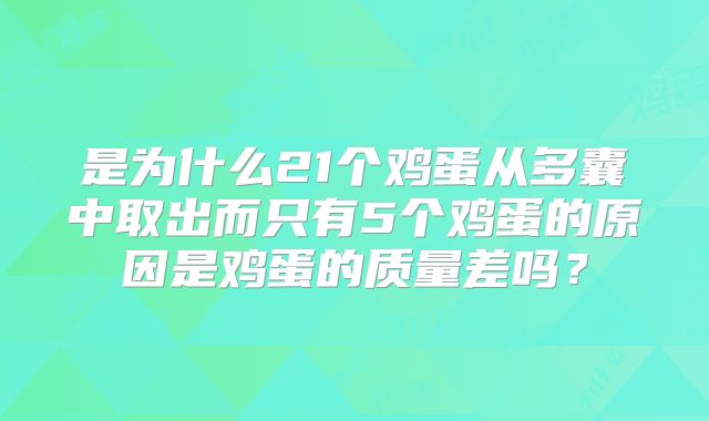 是为什么21个鸡蛋从多囊中取出而只有5个鸡蛋的原因是鸡蛋的质量差吗？