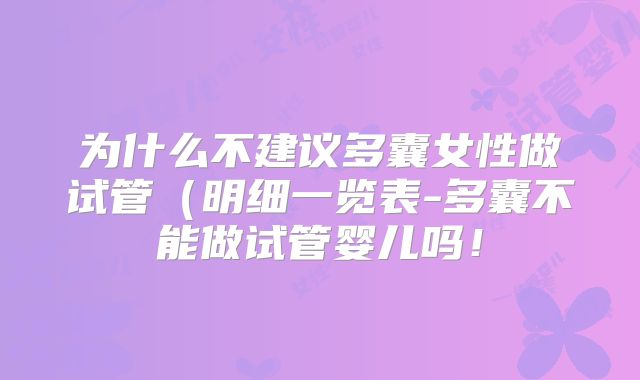 为什么不建议多囊女性做试管(明细一览表-多囊不能做试管婴儿吗!