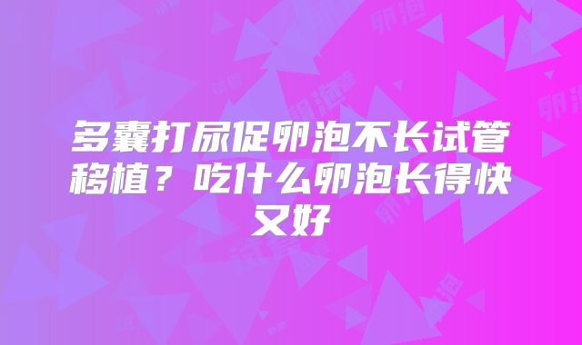 多囊打尿促卵泡不长试管移植？吃什么卵泡长得快又好