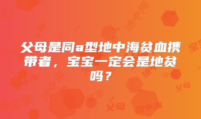 父母是同a型地中海贫血携带者，宝宝一定会是地贫吗？