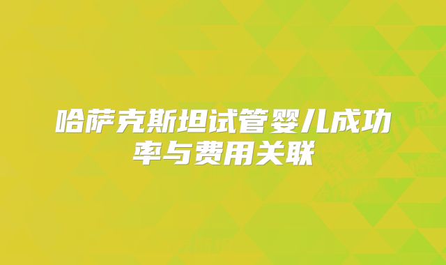 哈萨克斯坦试管婴儿成功率与费用关联