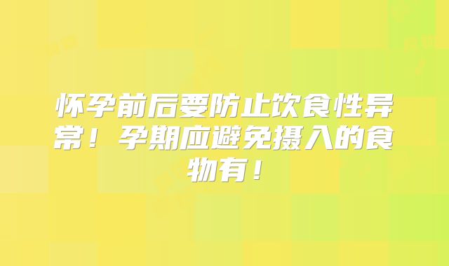 怀孕前后要防止饮食性异常！孕期应避免摄入的食物有！