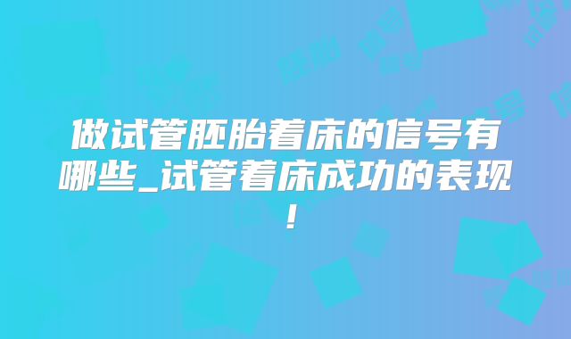 做试管胚胎着床的信号有哪些_试管着床成功的表现！