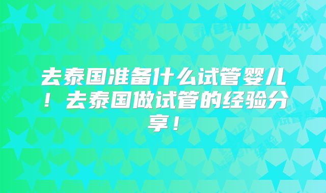 去泰国准备什么试管婴儿!去泰国做试管的经验分享!