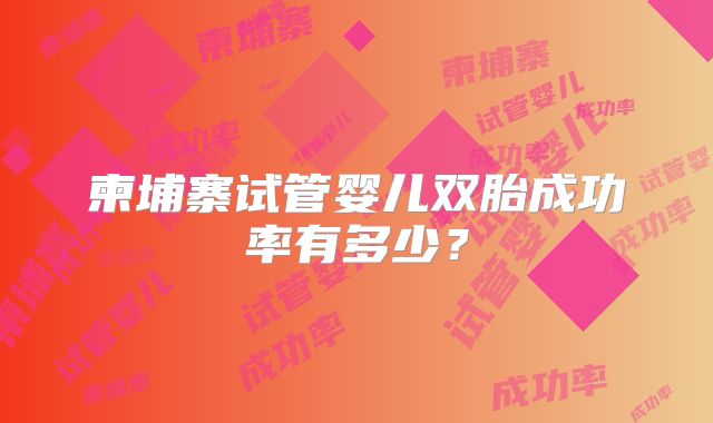 柬埔寨试管婴儿双胎成功率有多少?