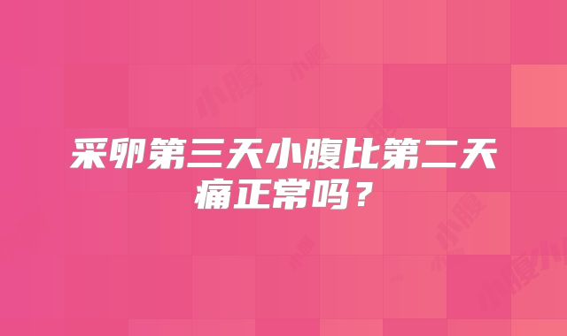 采卵第三天小腹比第二天痛正常吗？