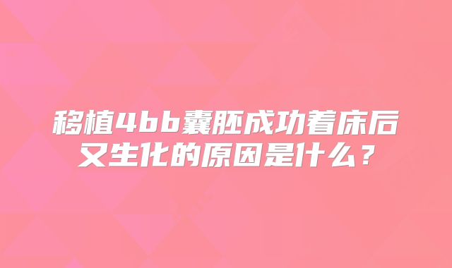 移植4bb囊胚成功着床后又生化的原因是什么?