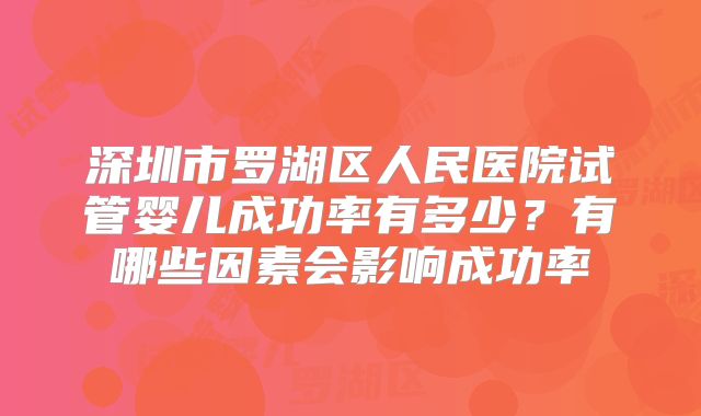 深圳市罗湖区人民医院试管婴儿成功率有多少？有哪些因素会影响成功率