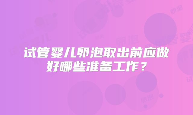 试管婴儿卵泡取出前应做好哪些准备工作？