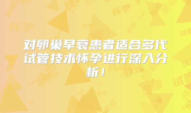 对卵巢早衰患者适合多代试管技术怀孕进行深入分析！