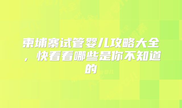 柬埔寨试管婴儿攻略大全,快看看哪些是你不知道的