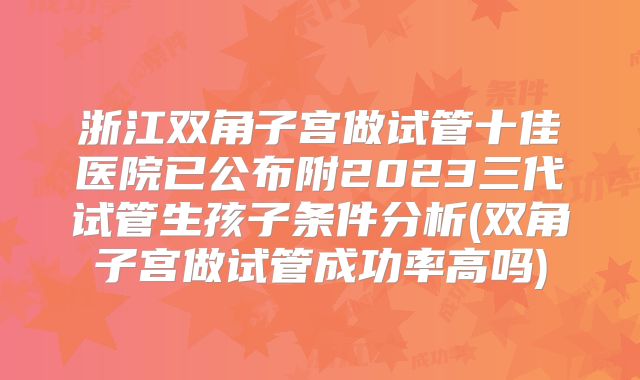 浙江双角子宫做试管十佳医院已公布附2023三代试管生孩子条件分析(双角子宫做试管成功率高吗)